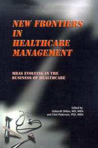 Cover image for New Frontiers in Healthcare Management: MBAs Evolving in the Business of Healthcare