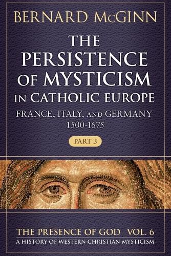 Cover image for The Persistence of Mysticism in Catholic Europe France, Italy, and Germany 1500-1675, Part 3