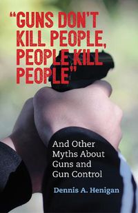 Cover image for Guns Don't Kill People, People Kill People: And Other Myths About Guns and Gun Control