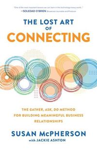 Cover image for The Lost Art of Connecting: The Gather, Ask, Do Method for Building Meaningful Business Relationships