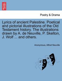 Cover image for Lyrics of Ancient Palestine. Poetical and Pictorial Illustrations of the Old Testament History. the Illustrations Drawn by A. de Neuville, P. Skelton, J. Wolf ... and Others.