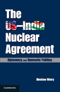 Cover image for The US-India Nuclear Agreement: Diplomacy and Domestic Politics