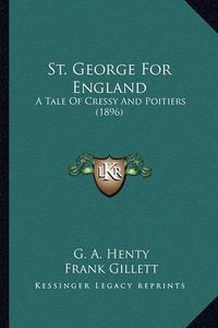 Cover image for St. George for England St. George for England: A Tale of Cressy and Poitiers (1896) a Tale of Cressy and Poitiers (1896)