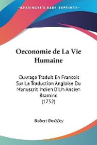 Cover image for Oeconomie De La Vie Humaine: Ouvrage Traduit En Francois Sur La Traduction Angloise Du Manuscrit Indien D'Un Ancien Bramine (1752)