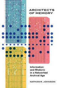 Cover image for Architects of Memory: Information and Rhetoric in a Networked Archival Age