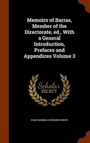 Memoirs of Barras, Member of the Directorate, Ed., with a General Introduction, Prefaces and Appendices Volume 3