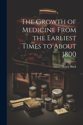 Cover image for The Growth of Medicine From the Earliest Times to About 1800