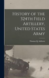 Cover image for History of the 324th Field Artillery, United States Army