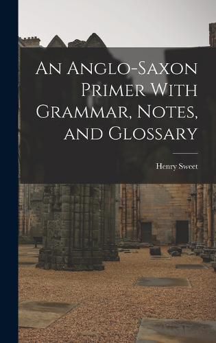 Cover image for An Anglo-Saxon Primer With Grammar, Notes, and Glossary