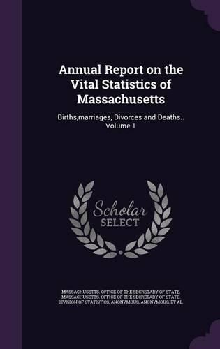 Cover image for Annual Report on the Vital Statistics of Massachusetts: Births, Marriages, Divorces and Deaths.. Volume 1