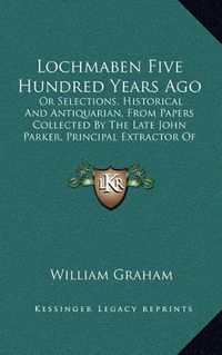 Cover image for Lochmaben Five Hundred Years Ago: Or Selections, Historical and Antiquarian, from Papers Collected by the Late John Parker, Principal Extractor of the Court of Session (1865)