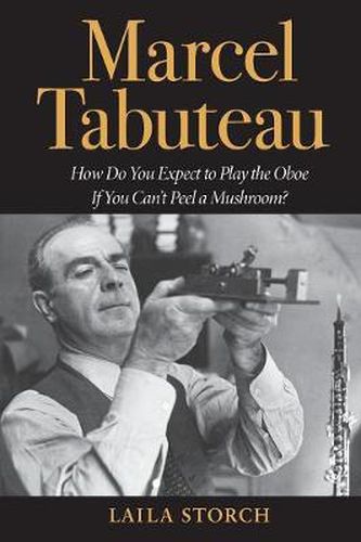 Cover image for Marcel Tabuteau: How Do You Expect to Play the Oboe If You Can't Peel a Mushroom?