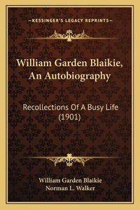 Cover image for William Garden Blaikie, an Autobiography: Recollections of a Busy Life (1901)