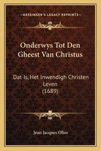 Cover image for Onderwys Tot Den Gheest Van Christus: DAT Is, Het Inwendigh Christen Leven (1689)