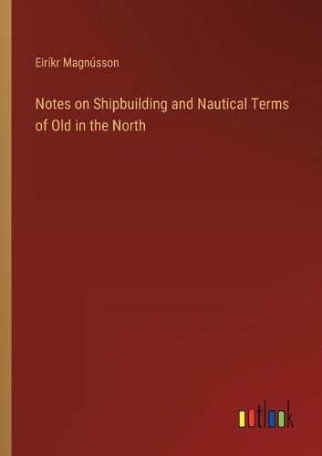 Cover image for Notes on Shipbuilding and Nautical Terms of Old in the North