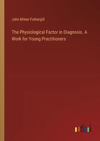 Cover image for The Physiological Factor in Diagnosis. A Work for Young Practitioners
