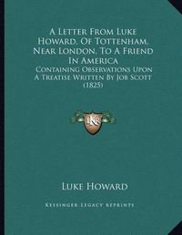 Cover image for A Letter from Luke Howard, of Tottenham, Near London, to a Friend in America: Containing Observations Upon a Treatise Written by Job Scott (1825)