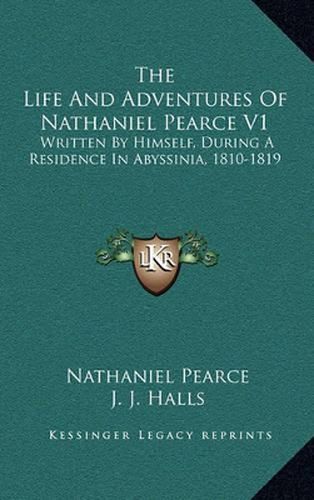 The Life and Adventures of Nathaniel Pearce V1: Written by Himself, During a Residence in Abyssinia, 1810-1819