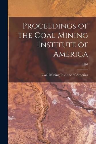 Cover image for Proceedings of the Coal Mining Institute of America; 1907