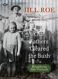 Cover image for Our Fathers Cleared the Bush: Remembering Eyre Peninsula