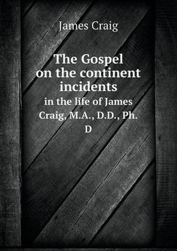 The Gospel on the continent incidents in the life of James Craig, M.A., D.D., Ph.D