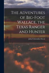 Cover image for The Adventures of Big-Foot Wallace, the Texas Ranger and Hunter