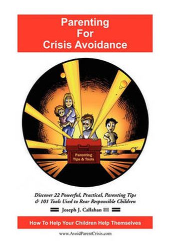 Cover image for Parenting for Crisis Avoidance: Discover 22 Powerful, Practical, Parenting Tips & 101 Tools Used to Rear Responsible Children