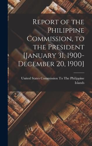 Cover image for Report of the Philippine Commission, to the President [January 31, 1900-December 20, 1900]