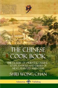 Cover image for The Chinese Cook Book: The Classic of Oriental Cuisine; Soups, Entrees and Dishes of Meat, Seafood and Game