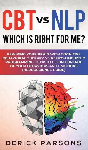 Cover image for CBT vs NLP: Which is right for me?: Rewiring Your Brain with Cognitive Behavioral Therapy vs Neuro-linguistic Programming. How to Get in Control of Your Behaviors and Emotions (Neuroscience Guide)