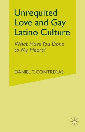 Cover image for Unrequited Love and Gay Latino Culture: What Have You Done to My Heart?