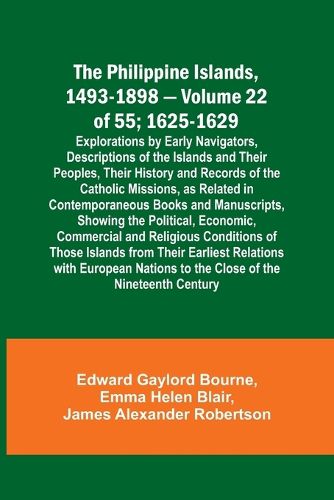 The Philippine Islands, 1493-1898 - Volume 22 of 55; 1625-1629; Explorations by Early Navigators, Descriptions of the Islands and Their Peoples, Their History and Records of the Catholic Missions, as Related in Contemporaneous Books and Manuscripts, Showing th