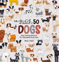 Cover image for Stitch 50 Dogs: Easy sewing patterns for adorable plush pups