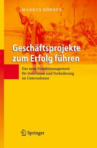 Cover image for Geschaftsprojekte zum Erfolg fuhren: Das neue Projektmanagement fur Innovation und Veranderung im Unternehmen