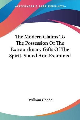 Cover image for The Modern Claims to the Possession of the Extraordinary Gifts of the Spirit, Stated and Examined