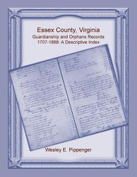 Cover image for Essex County, Virginia Guardianship and Orphans Records, 1707-1888, A Descriptive Index