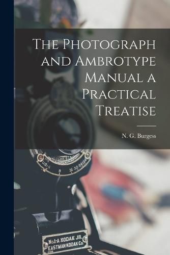 Cover image for The Photograph and Ambrotype Manual a Practical Treatise