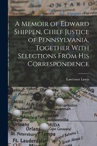 Cover image for A Memoir of Edward Shippen, Chief Justice of Pennsylvania, Together With Selections From His Correspondence