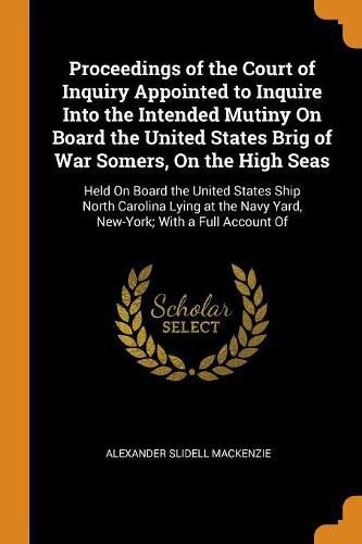 Proceedings of the Court of Inquiry Appointed to Inquire Into the Intended Mutiny On Board the United States Brig of War Somers, On the High Seas