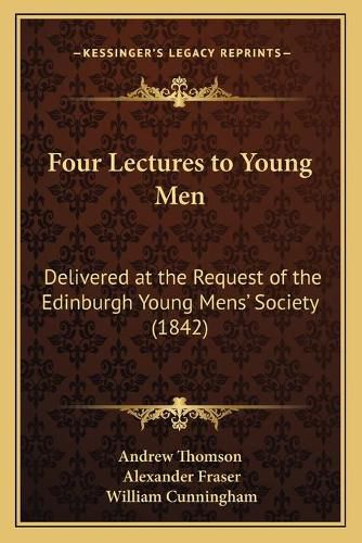 Four Lectures to Young Men: Delivered at the Request of the Edinburgh Young Mens' Society (1842)