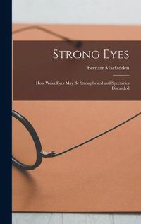 Cover image for Strong Eyes; how Weak Eyes may be Strengthened and Spectacles Discarded
