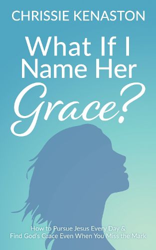 Cover image for What If I Name Her Grace?: How to Pursue Jesus Every Day & Find God's Grace Even When You Miss the Mark