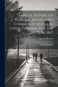 Cover image for Annual Report of Normal, Model and Common Schools in Upper Canada, for the Year 1847