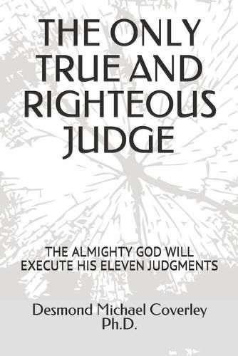 Cover image for The Only True and Righteous Judge: The Almighty God Will Execute His Eleven Judgments