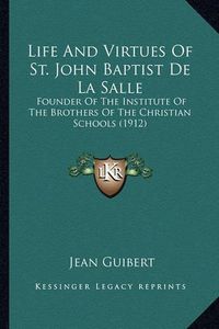 Cover image for Life and Virtues of St. John Baptist de La Salle Life and Virtues of St. John Baptist de La Salle: Founder of the Institute of the Brothers of the Christian Scfounder of the Institute of the Brothers of the Christian Schools (1912) Hools (1912)