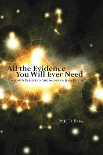 Cover image for All the Evidence You Will Ever Need: A Scientist Believes in the Gospel of Jesus Christ