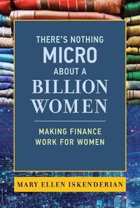 Cover image for There's Nothing Micro about a Billion Women: Making Finance Work for Women