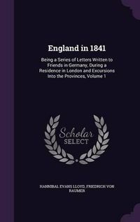 Cover image for England in 1841: Being a Series of Letters Written to Friends in Germany, During a Residence in London and Excursions Into the Provinces, Volume 1