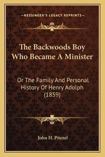 The Backwoods Boy Who Became a Minister: Or the Family and Personal History of Henry Adolph (1859)