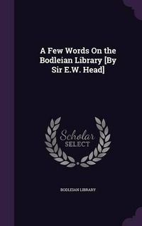 Cover image for A Few Words on the Bodleian Library [By Sir E.W. Head]